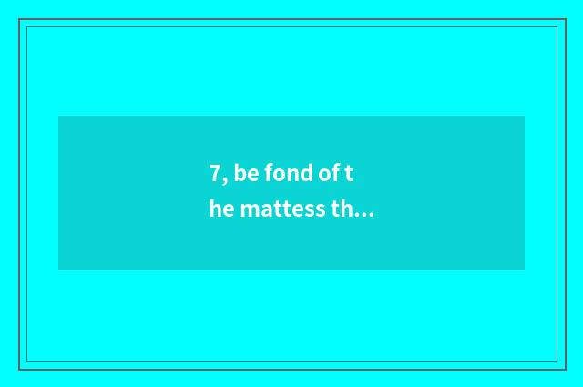 7, be fond of the mattess that face the door which are good?