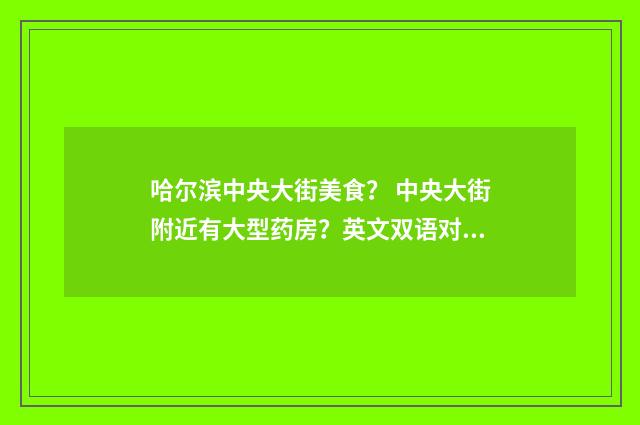 哈尔滨中央大街美食? 中央大街附近有大型药房?英文双语对照