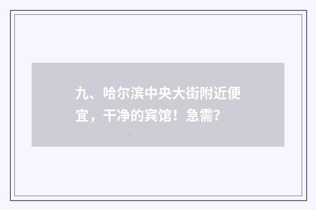 九、哈尔滨中央大街附近便宜,干净的宾馆!急需?