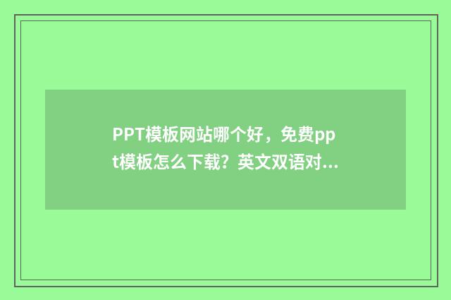 PPT模板网站哪个好,免费ppt模板怎么下载?英文双语对照