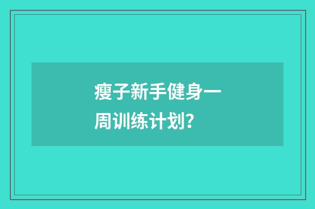 瘦子新手健身一周训练计划?