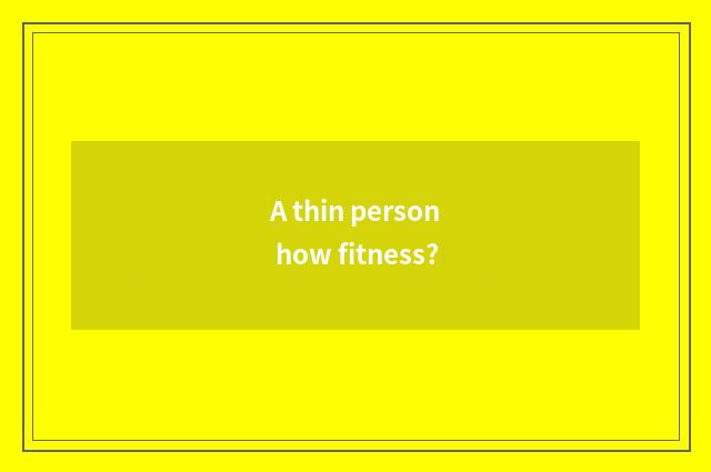 A thin person how fitness?