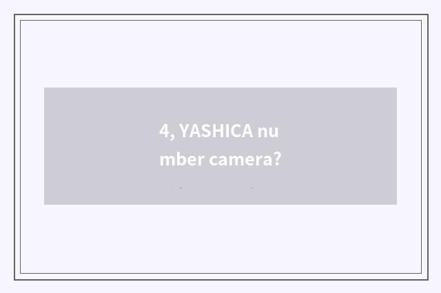 4, YASHICA number camera?