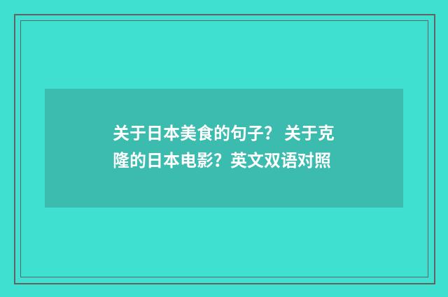 关于日本美食的句子? 关于克隆的日本电影?英文双语对照