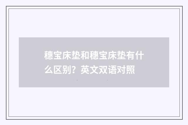 穗宝床垫和穗宝床垫有什么区别?英文双语对照