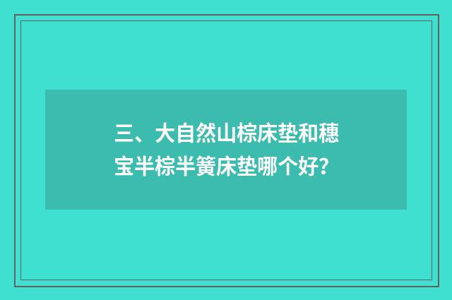三、大自然山棕床垫和穗宝半棕半簧床垫哪个好?