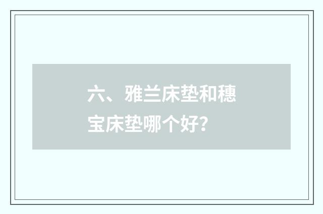 六、雅兰床垫和穗宝床垫哪个好？