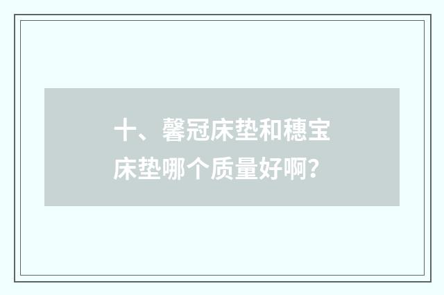 十、馨冠床垫和穗宝床垫哪个质量好啊？