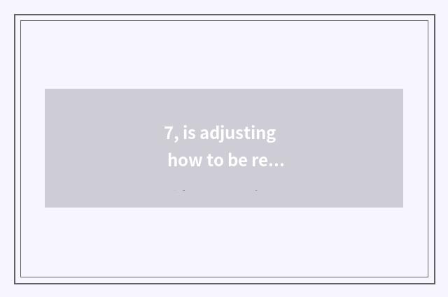 7, is adjusting how to be received regulate information ahead of schedule?