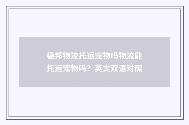 德邦物流托运宠物吗物流能托运宠物吗？英文双语对照