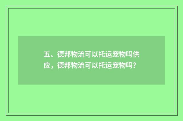 五、德邦物流可以托运宠物吗供应，德邦物流可以托运宠物吗？