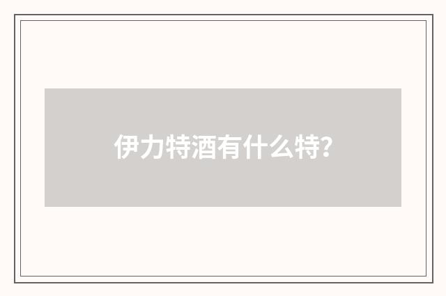 伊力特酒有什么特？
