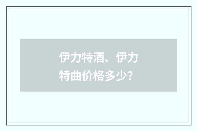 伊力特酒、伊力特曲价格多少？