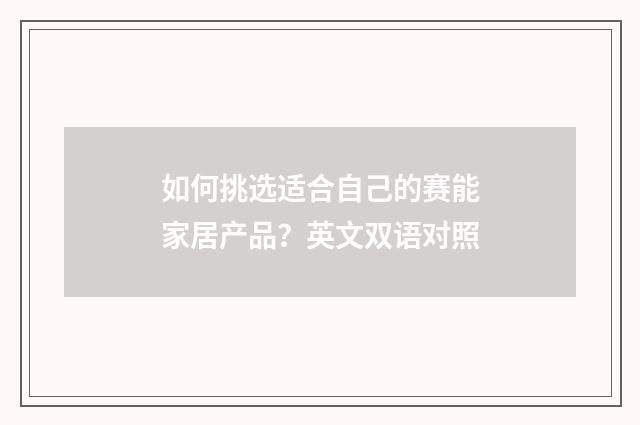 如何挑选适合自己的赛能家居产品?英文双语对照