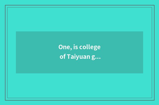 One, is college of Taiyuan grain industry contemporary is institute of science a