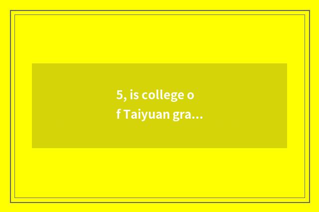 5, is college of Taiyuan grain industry contemporary example of school of colleg