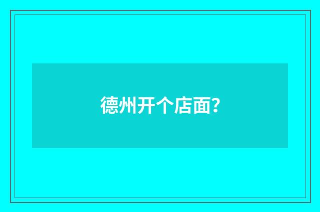 德州开个店面?