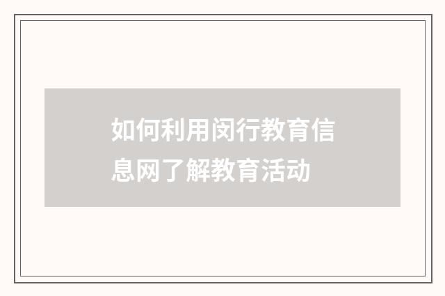 如何利用闵行教育信息网了解教育活动