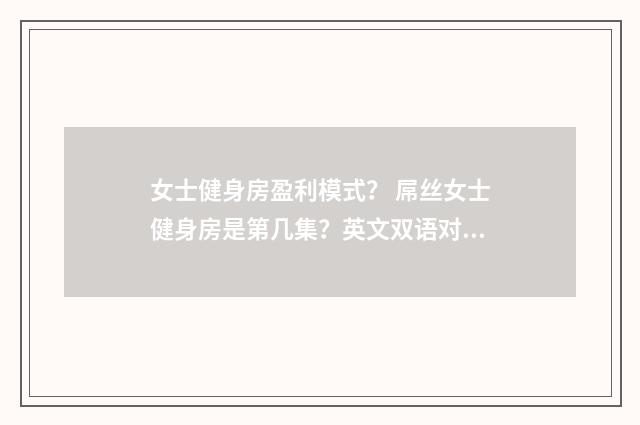 女士健身房盈利模式? 屌丝女士健身房是第几集?英文双语对照