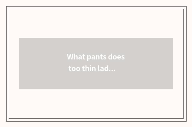 What pants does too thin lady gym wear?