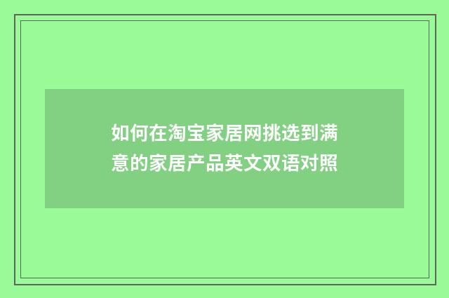 如何在淘宝家居网挑选到满意的家居产品英文双语对照