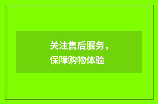 关注售后服务,保障购物体验
