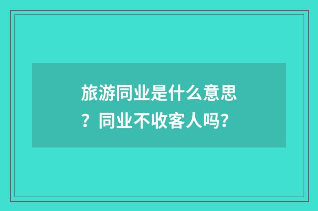 旅游同业是什么意思?同业不收客人吗?