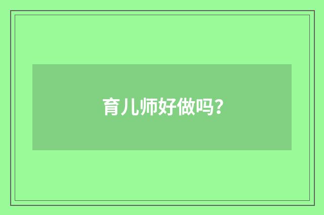 育儿师好做吗?