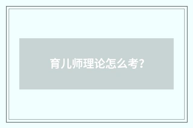 育儿师理论怎么考?