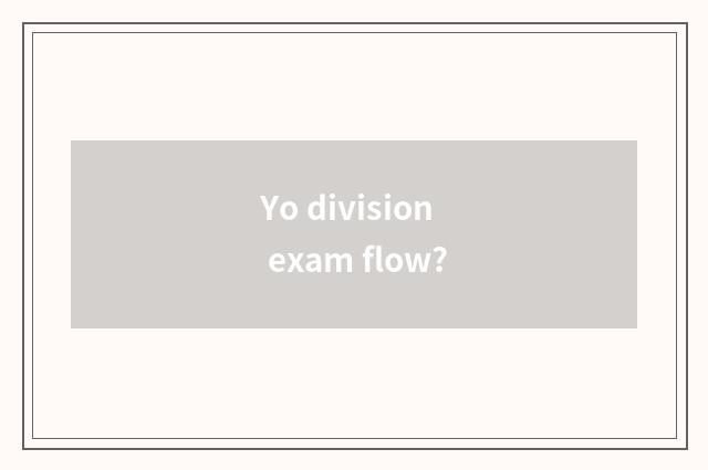 Yo division exam flow?