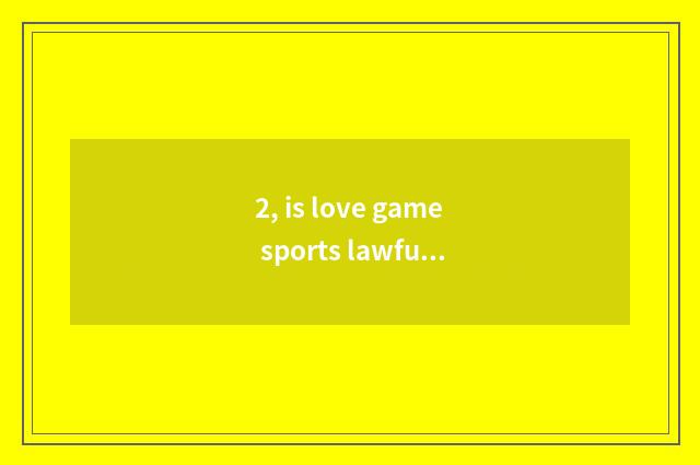 2, is love game sports lawful?