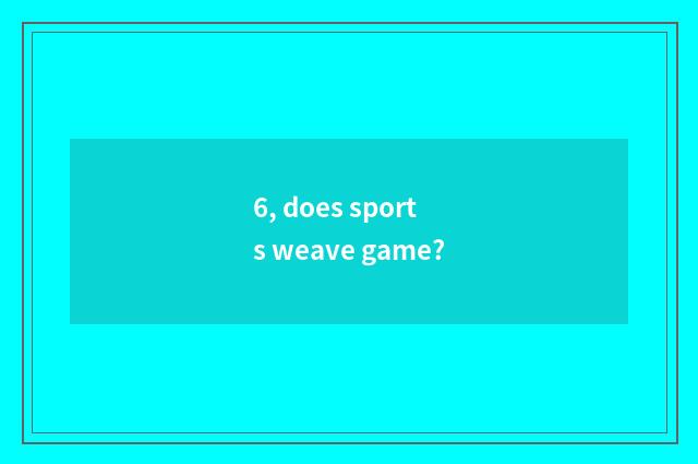 6, does sports weave game?