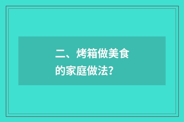 二、烤箱做美食的家庭做法?