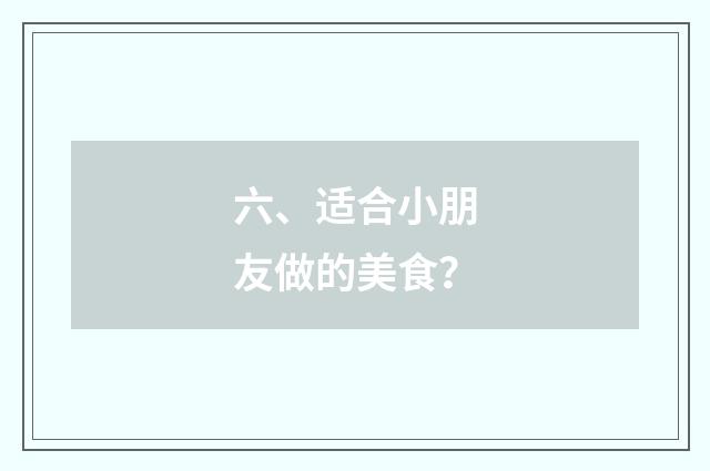六、适合小朋友做的美食?