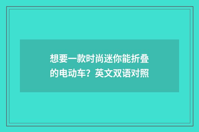 想要一款时尚迷你能折叠的电动车?英文双语对照