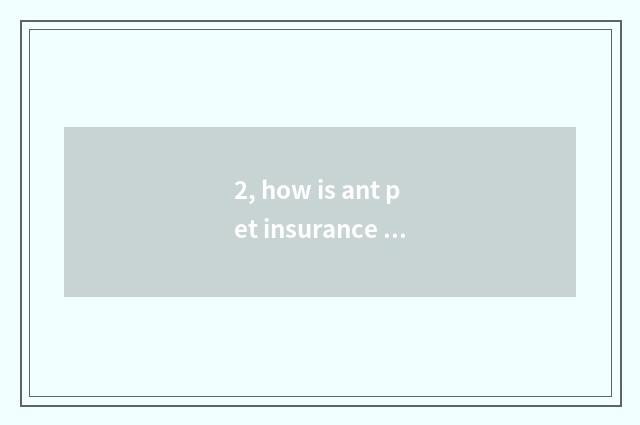 2, how is ant pet insurance retreated protect?