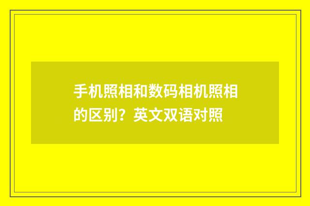 手机照相和数码相机照相的区别?英文双语对照