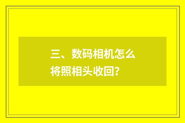 三、数码相机怎么将照相头收回?