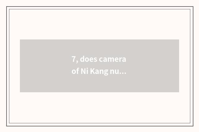 7, does camera of Ni Kang number take a picture how does faintness do?