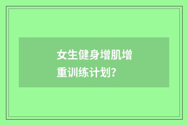 女生健身增肌增重训练计划?