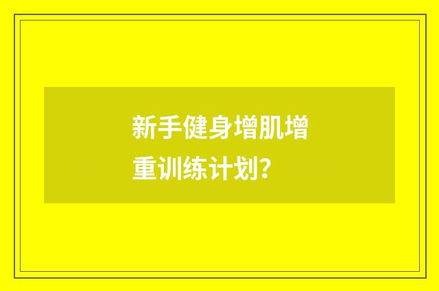 新手健身增肌增重训练计划?