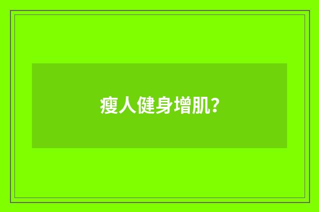 瘦人健身增肌?