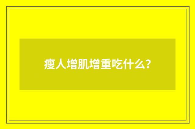 瘦人增肌增重吃什么？