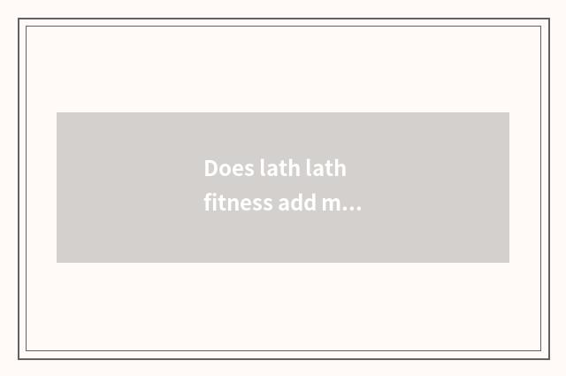Does lath lath fitness add muscle?