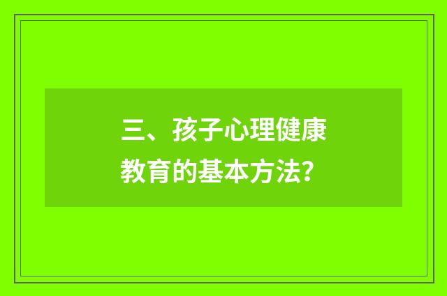 三、孩子心理健康教育的基本方法?