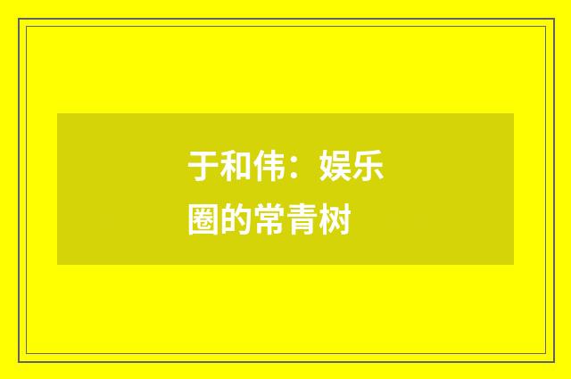 于和伟:娱乐圈的常青树