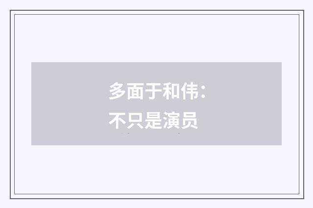 多面于和伟：不只是演员