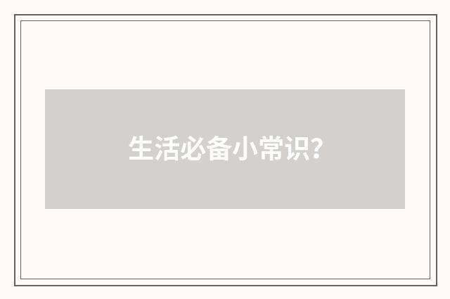 生活必备小常识?
