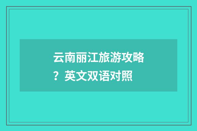 云南丽江旅游攻略?英文双语对照
