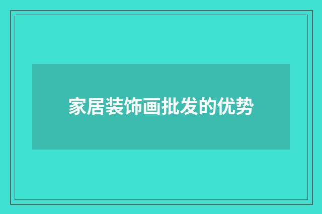家居装饰画批发的优势